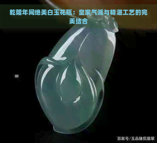 乾隆年间绝美白玉花瓶：皇家气派与精湛工艺的完美结合