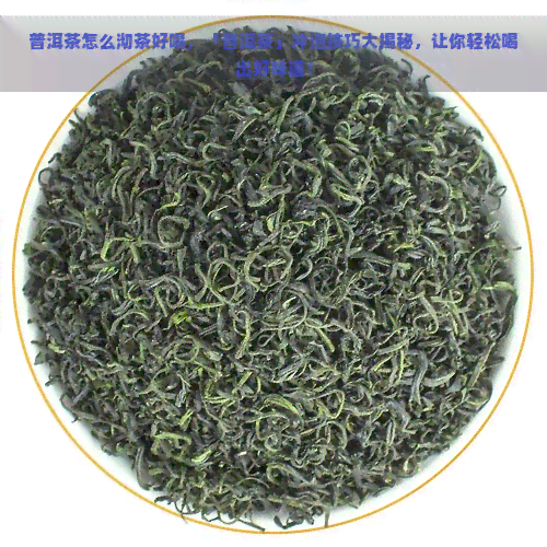 普洱茶怎么沏茶好喝，「普洱茶」冲泡技巧大揭秘，让你轻松喝出好味道！