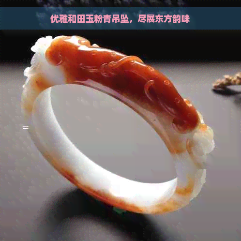 优雅和田玉粉青吊坠，尽展东方韵味