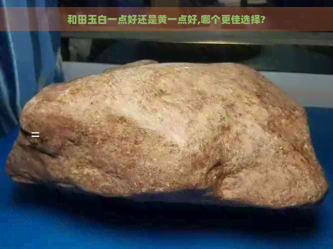 和田玉白一点好还是黄一点好,哪个更佳选择?