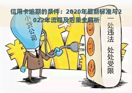 信用卡逾期的条件：2020年最新标准与2022年流程及后果全解析