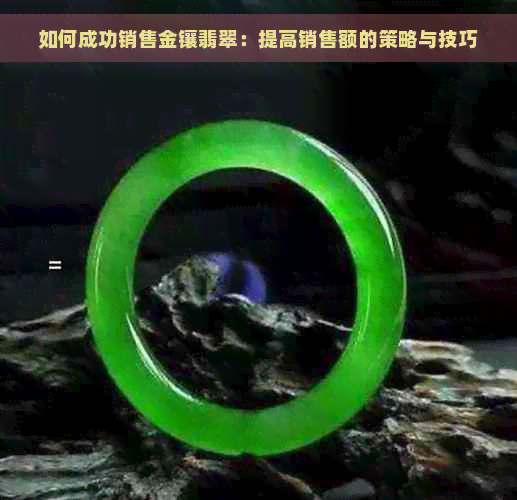 如何成功销售金镶翡翠：提高销售额的策略与技巧