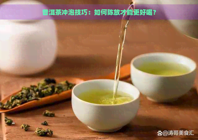 普洱茶冲泡技巧：如何陈放才能更好喝？