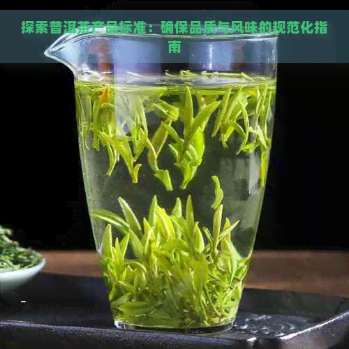 探索普洱茶产品标准：确保品质与风味的规范化指南