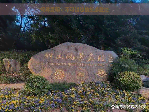 探寻昆明：不可错过的旅游胜地