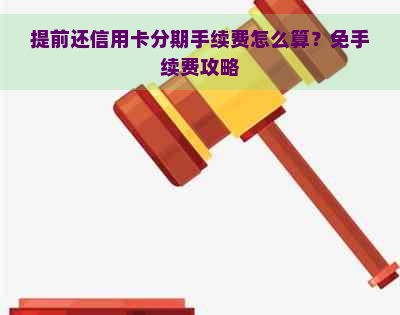 提前还信用卡分期手续费怎么算？免手续费攻略