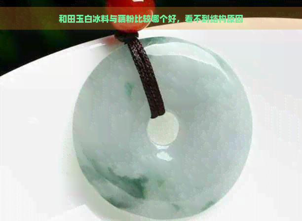 和田玉白冰料与藕粉比较哪个好，看不到结构原因