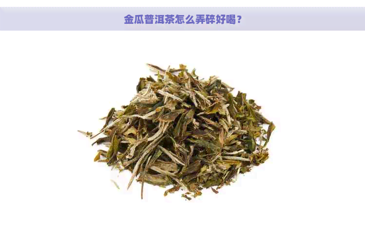 金瓜普洱茶怎么弄碎好喝？