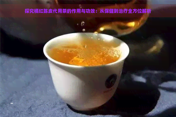 探究橘红陈皮代用茶的作用与功效：从保健到治疗全方位解析