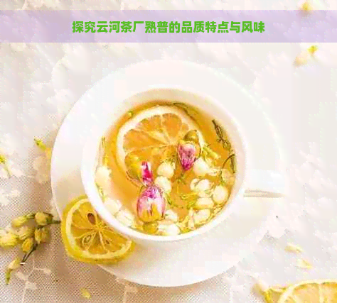 探究云河茶厂熟普的品质特点与风味