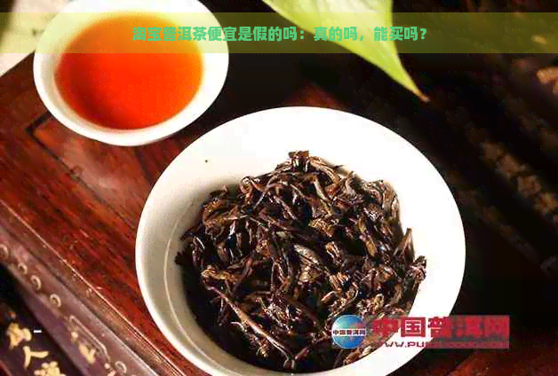 淘宝普洱茶便宜是假的吗：真的吗，能买吗？