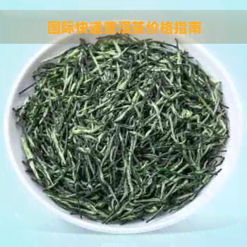 国际快递普洱茶价格指南