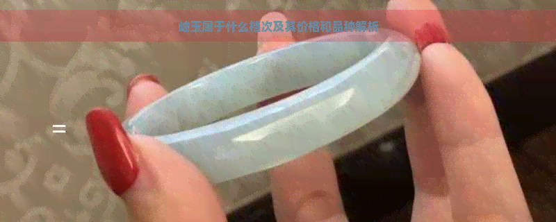 岫玉属于什么档次及其价格和品种解析