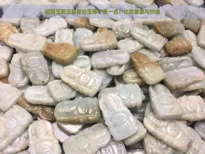 和田玉碧玉和昆仑玉哪个重一点：比较重量与价值