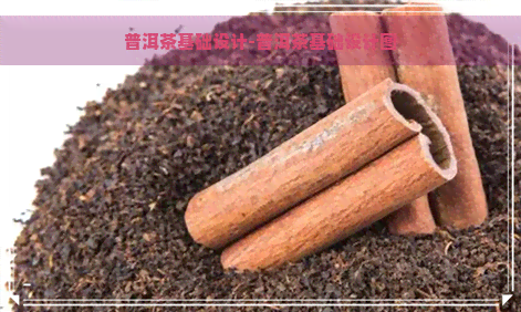 普洱茶基础设计-普洱茶基础设计图