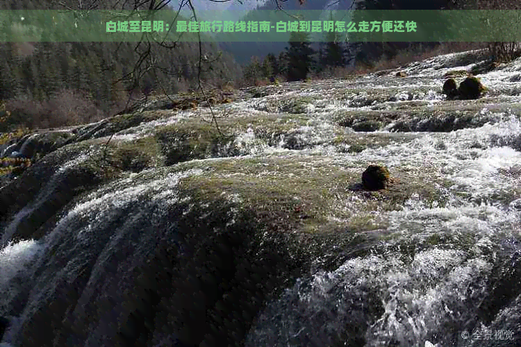 白城至昆明：更佳旅行路线指南-白城到昆明怎么走方便还快