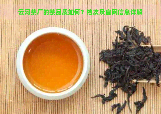 云河茶厂的茶品质如何？档次及官网信息详解