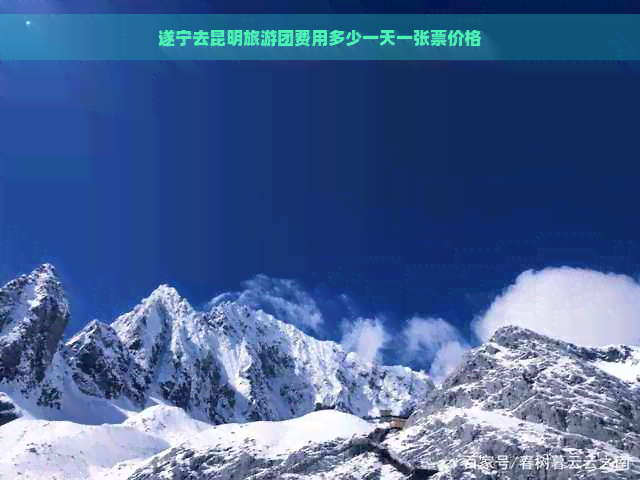 遂宁去昆明旅游团费用多少一天一张票价格