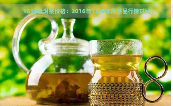 1618普洱茶价格：2016与1729年份茶品行情对比