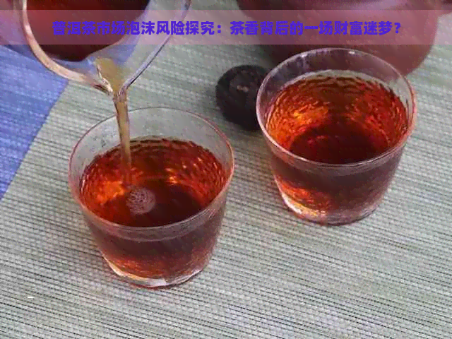 普洱茶市场泡沫风险探究：茶香背后的一场财富迷梦？