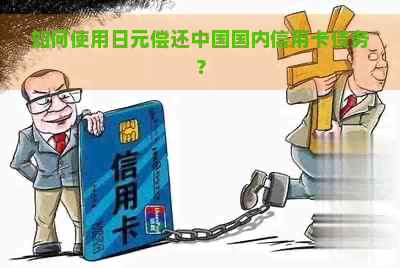 如何使用日元偿还中国国内信用卡债务？