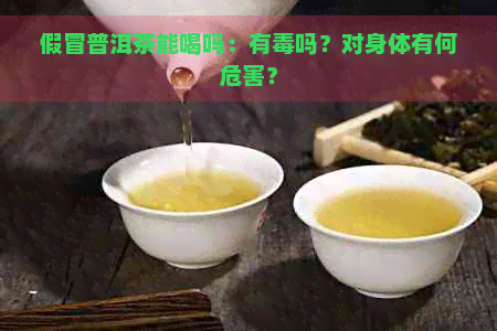 假冒普洱茶能喝吗：有吗？对身体有何危害？