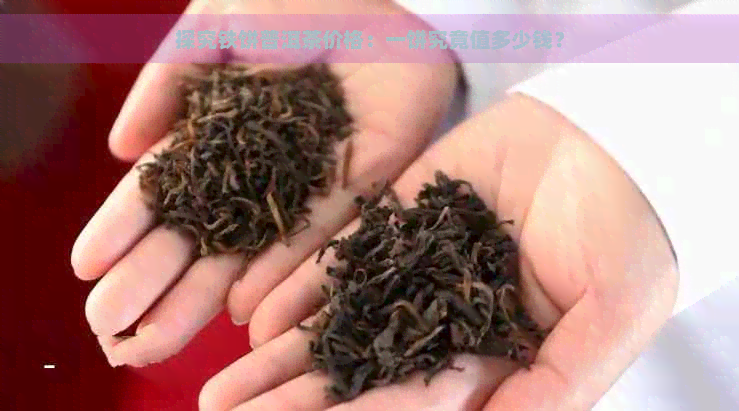 探究铁饼普洱茶价格：一饼究竟值多少钱？