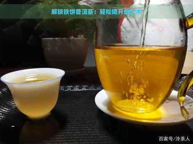 解锁铁饼普洱茶：轻松撬开的艺术