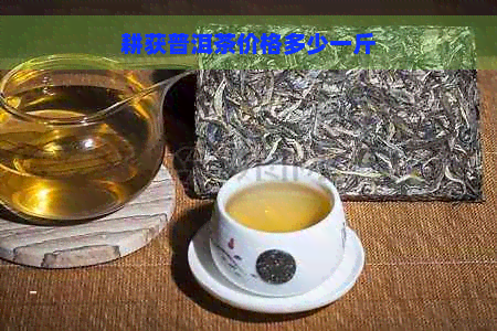 耕获普洱茶价格多少一斤