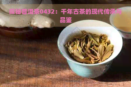 探秘普洱茶0432：千年古茶的现代传承与品鉴