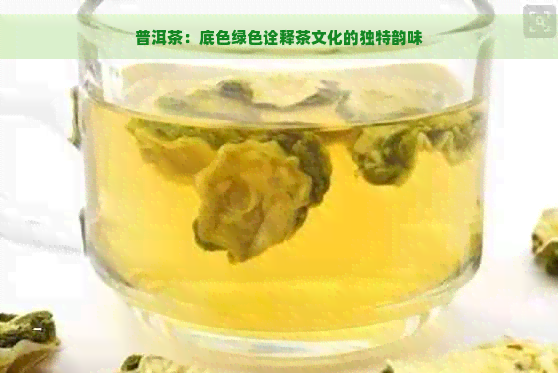 普洱茶：底色绿色诠释茶文化的独特韵味