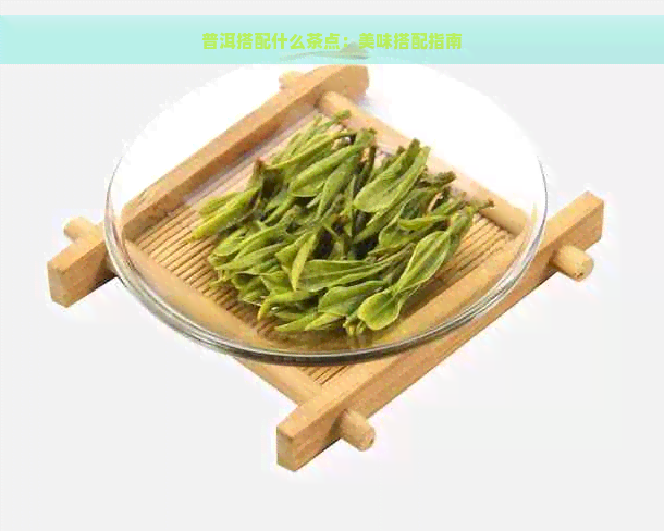 普洱搭配什么茶点：美味搭配指南