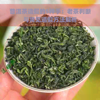 普洱茶造假的5种手：老茶判断与常见造假方法解析