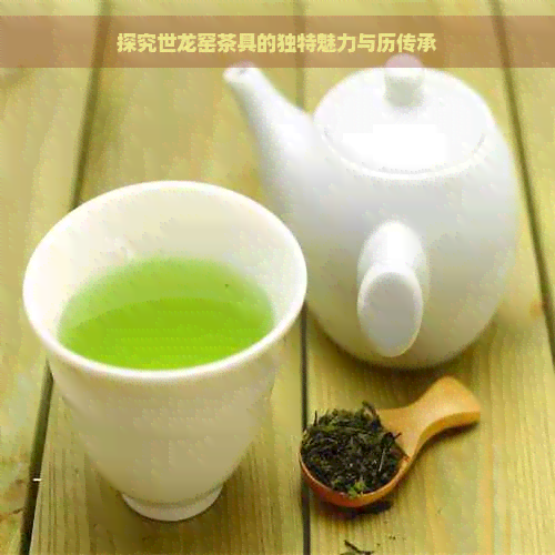 探究世龙窑茶具的独特魅力与历传承