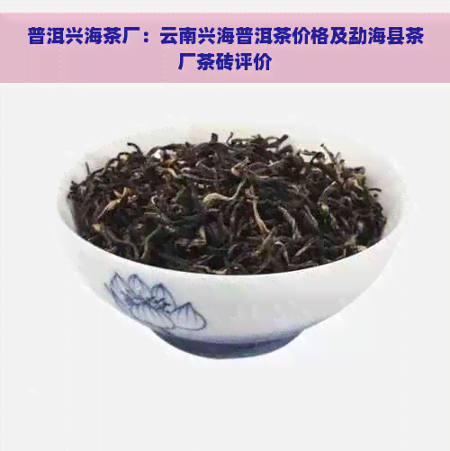 普洱兴海茶厂：云南兴海普洱茶价格及勐海县茶厂茶砖评价