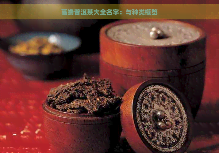 高端普洱茶大全名字：与种类概览