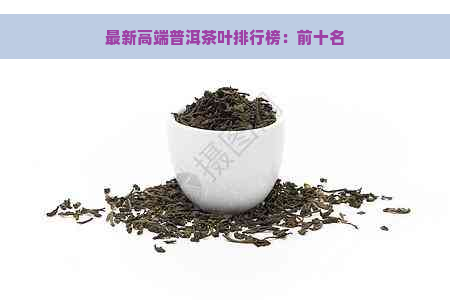 最新高端普洱茶叶排行榜：前十名