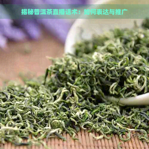 揭秘普洱茶直播话术：如何表达与推广