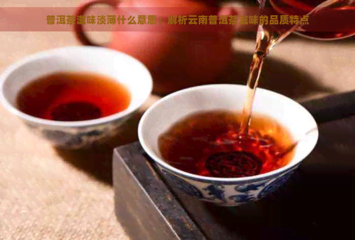 普洱茶滋味淡薄什么意思：解析云南普洱茶滋味的品质特点