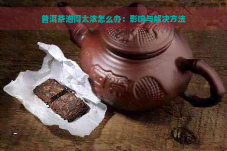 普洱茶泡得太浓怎么办：影响与解决方法