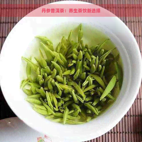 丹参普洱茶：养生茶饮新选择