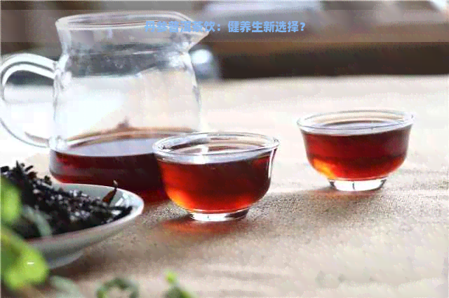 丹参普洱茶饮：健养生新选择？