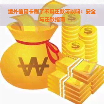 境外信用卡刷了不用还款可以吗：安全与还款指南