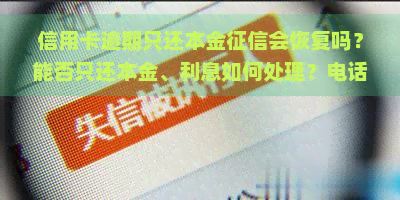 信用卡逾期只还本金会恢复吗？能否只还本金、利息如何处理？电话沟通是否有效？全解！