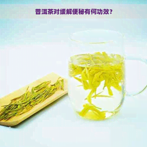 普洱茶对缓解便秘有何功效？