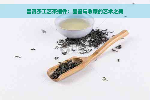 普洱茶工艺茶摆件：品鉴与收藏的艺术之美