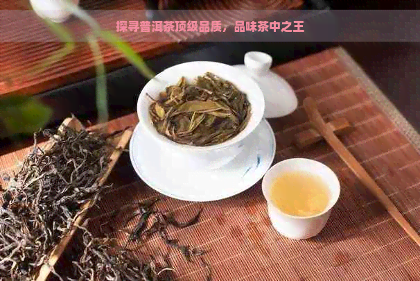 探寻普洱茶顶级品质，品味茶中之王