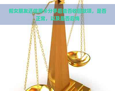 帮女朋友还信用卡分手后能否收回款项，是否正常，以及是否后悔