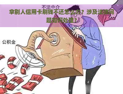 拿别人信用卡刷钱不还怎么办？涉及法律问题如何处理？