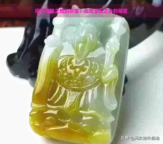 探寻神秘之地的珍宝：北方玉石之乡的秘密